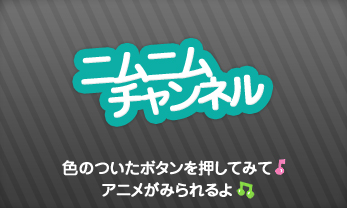 ニムニムチャンネル　色のついたボタンを押してみて♪アニメがみられるよ♪